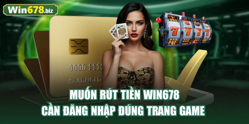 Muốn rút tiền WIN678 cần đăng nhập đúng trang game